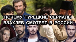 ПОЧЕМУ ТУРЕЦКИЕ СЕРИАЛЫ ВЗАХЛЁБ СМОТРЯТ В РОССИИ? Турецкие сериалы. Турецкие актёры .