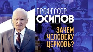 ПРОФЕССОР ОСИПОВ: ЗАЧЕМ ЧЕЛОВЕКУ ЦЕРКОВЬ?