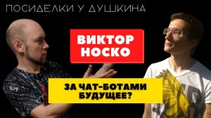 Посиделки у Душкина: Виктор Носко, разработчик чат-ботов и другим ИИ-систем