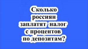 Сколько россиян заплатят налог с процентов по депозитам?