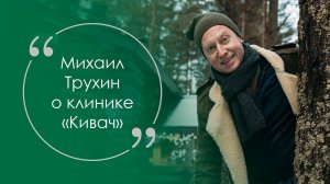 Михаил Трухин, актер театра и кино, о клинике «Кивач»