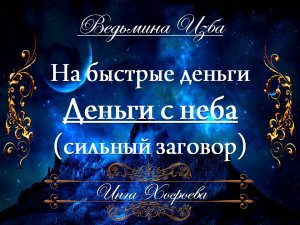 НА БЫСТРЫЕ ДЕНЬГИ ЗАГОВОР "ДЕНЬГИ С НЕБА" (сильный для всех) Инга Хосроева «Ведьмина изба»