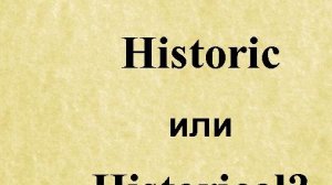 Как правильно Historic или Historical?