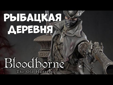 Bloodborne #37 [18+] РЫБАЦКАЯ ДЕРЕВНЯ ? BLOODBORNE THE OLD HUNTERS