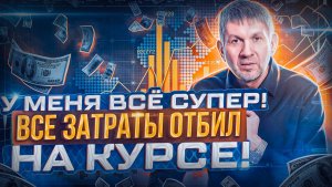 ? У меня всё супер! Все затраты отбил на курсе!