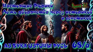 68а. Настоящие Рюрики  Ложь дворянства через историков и генетиков  АЗ БУКА ИЗТИНЫ РУСЬ