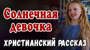 НОВЫЙ Очень интересный Рассказ   СОЛНЕЧНАЯ ДЕВОЧКА   Светлана Тимохина Христианские Рассказы