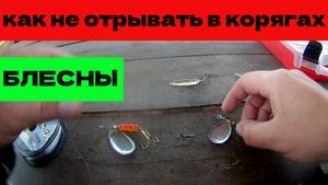 КАК НЕ ОТРЫВАТЬ БЛЕСНЫ В КОРЯГАХ. СПОСОБ КАК СОХРАНИТЬ ПРИМАНКИ, ПРИ ЛОВЛЕ В КОРЯГАХ!