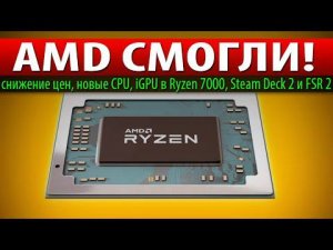 ✊AMD СМОГЛИ! снижение цен, новые CPU, iGPU в Ryzen 7000, Steam Deck 2 и FSR 2