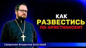 КАК РАЗВЕСТИСЬ ПО-ХРИСТИАНСКИ‼️ Священник Владислав Береговой