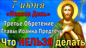 7 июня Иванов День. Третье Обретение Главы Иоанна Предтечи.  Что нельзя делать. Традиции и приметы