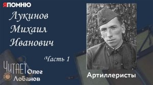 Лукинов Михаил Иванович Часть 1. Проект "Я помню" Артема Драбкина. Артиллеристы.