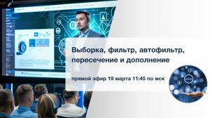 Вебинар: "Выборка, фильтр, автофильтр, пересечение и дополнение" 19 марта 2024г.