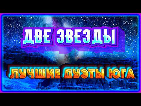 Две звезды ✮ Лучшие дуэты Юга ✮ Шансон Юга