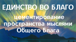 Единство во Благо (акция по круглосуточному цементированию пространства мыслями Общего Блага)