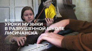 Уроки музыки в разрушенной школе Лисичанска