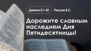 «Дорожите славным наследием Дня Пятидесятницы!» | Деяния 2:1-42 | Рягузов В.С.