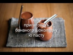 как приготовить бананово-шоколадную пасту