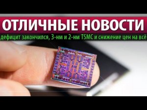 ☝ОТЛИЧНЫЕ НОВОСТИ: дефицит закончился, 3-нм и 2-нм TSMC и снижение цен на всё