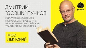 Дмитрий "Goblin" Пучков – о плохом и хорошем переводе иностранных фильмов Лекция