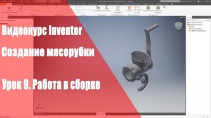 Inventor Базовый курс. Модель мясорубки. Урок 9. Работа в сборке