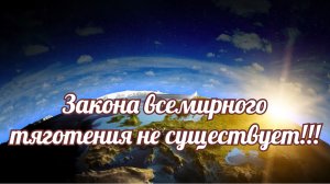 Закона всемирного тяготения не существует!!!.