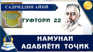 "НАМУНАИ АДАБИЁТИ ТОҶИК"-И САДРИДДИН АЙНӢ / ГУФТОРИ 22
