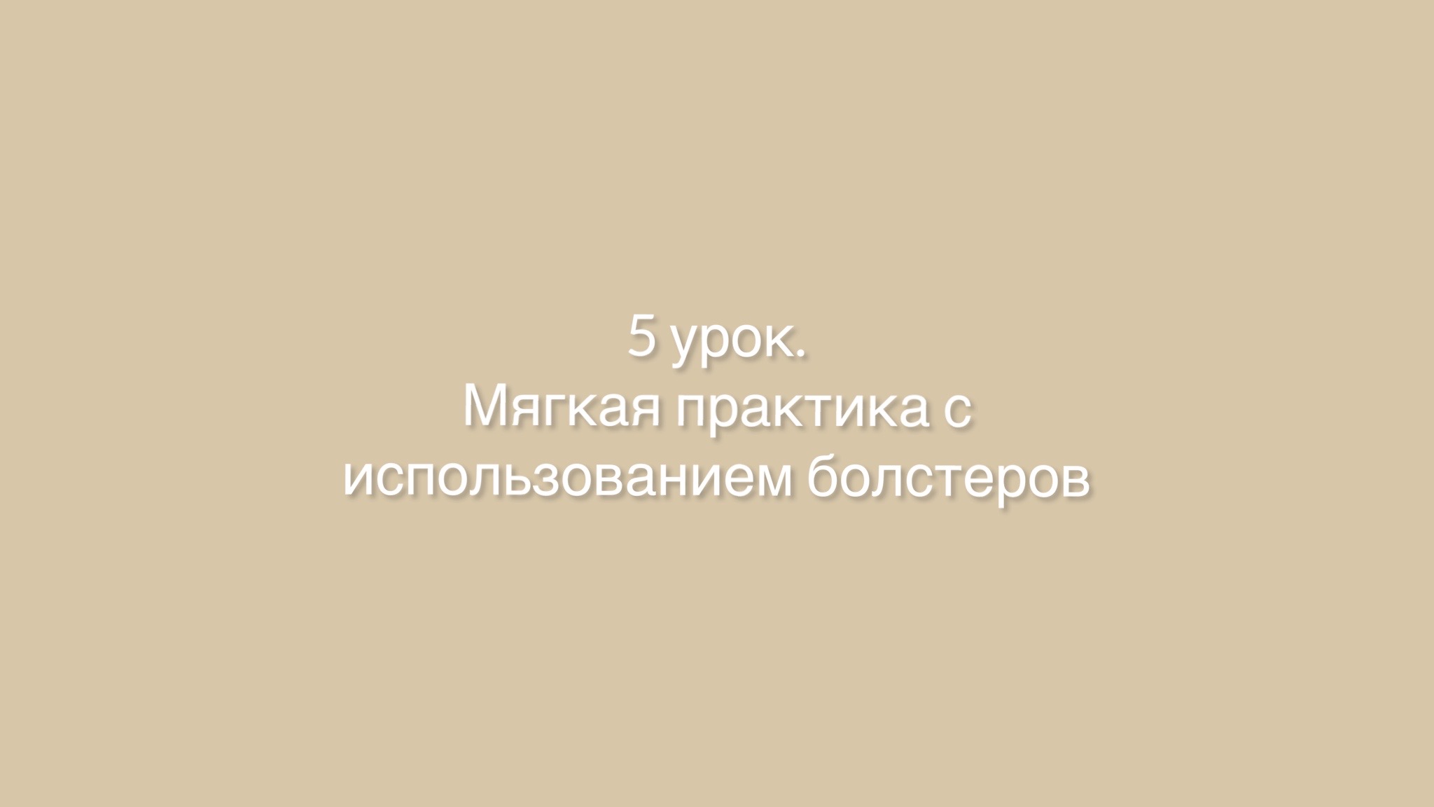 5 урок. Мягкая практика с использованием болстеров