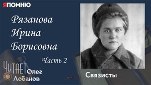 Рязанова Ирина Борисовна Часть 2. Проект "Я помню" Артема Драбкина. Связисты.
