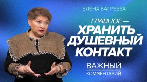 ГЛАВНОЕ - ХРАНИТЬ ДУШЕВНЫЙ КОНТАКТ! Елена Багреева. «Важный комментарий»