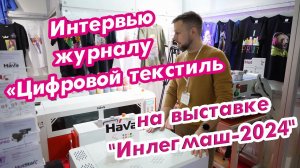 Интервью журналу «Цифровой текстиль» на выставке "Инлегмаш-2024"