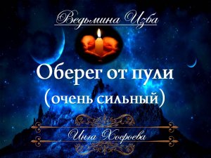 ОБЕРЕГ ОТ ПУЛИ ... (очень сильный, для всех) Инга Хосроева ВЕДЬМИНА ИЗБА