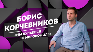 БОРИС КОРЧЕВНИКОВ: потенциал России, мода на психологические бредни и мечта стать многодетным отцом