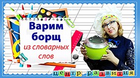 Варим борщ из словарных слов / начальная школа / русский язык