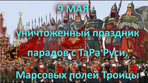 9 МАЯ   уничтоженный праздник парадов с ТаРа Руси, Марсовых полей Троицы