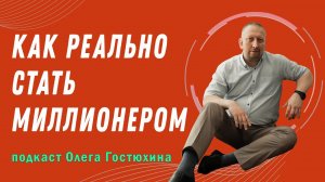 Как реально стать миллионером. Подкаст Олега Гостюхина.