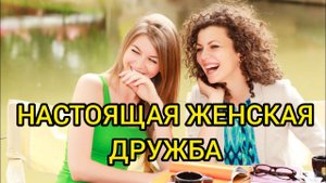 НАСТОЯЩАЯ ЖЕНСКАЯ ДРУЖБА. Истории из жизни, жизненные истории, рассказы, поучительные истории.