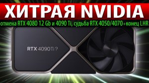 ❎ХИТРАЯ NVIDIA: отмена RTX 4080 12 Gb и 4090 Ti, судьба RTX 4050/4070 + конец LHR