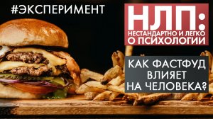 Как фастфуд влияет на человека? | Эксперимент | НЛП