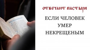 Отвечают пастыри: Если человек умер некрещеным