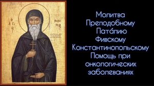 Молитва Преподобному Пата́пию Фивскому Константинопольскому. Помощь при онкологических заболеваний.