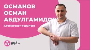 ОСМАНОВ ОСМАН АБДУЛГАМИДОВИЧ / СТОМАТОЛОГ-ТЕРАПЕВТ
