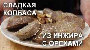 СЛАДКАЯ КОЛБАСА: простой рецепт из ИНЖИРА и орехов