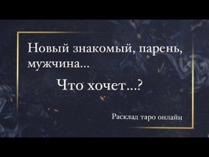 Новый знакомый, парень, мужчина | Что хочет? | Таро расклад онлайн