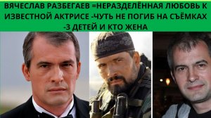 В.РАЗБЕГАЕВ =НЕРАЗДЕЛЁННАЯ ЛЮБОВЬ К ИЗВЕСТНОЙ АКТРИСЕ -ЧУТЬ НЕ ПОГИБ НА СЪЁМКАХ -3 ДЕТЕЙ И КТО ЖЕНА