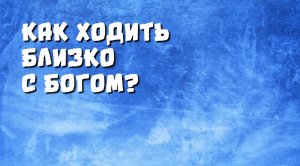 Как ходить близко с Богом