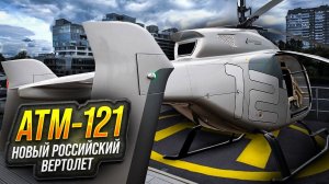 АТМ-121. 1-й в мире реально новый вертолёт для гражданской авиации из России.