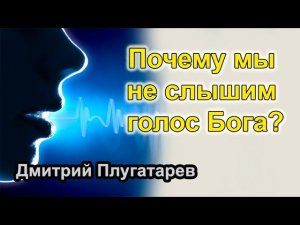 Почему мы не слышим голос Бога? / Плугатарев Дмитрий