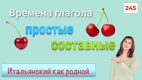 Все простые и составные времена глагола в итальянском языке – 245