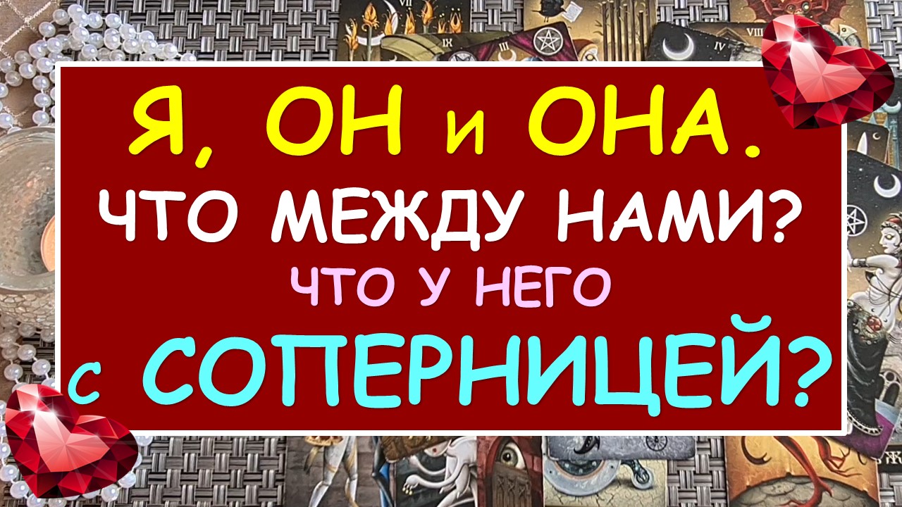 ? Я, ОН И ОНА? ЧТО МЕЖДУ НАМИ? ЧТО У НЕГО С СОПЕРНИЦЕЙ? ?